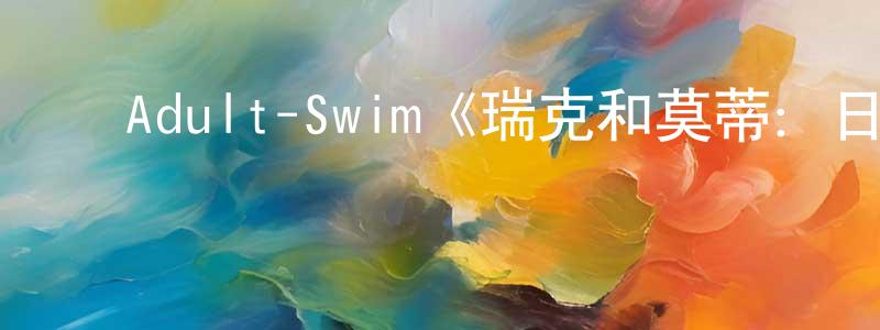﻿曹宗文发布﻿Adult-Swim《瑞克和莫蒂：日漫版第一季》迅雷下载/在线观看/百度云-动漫/卡通-美剧天堂